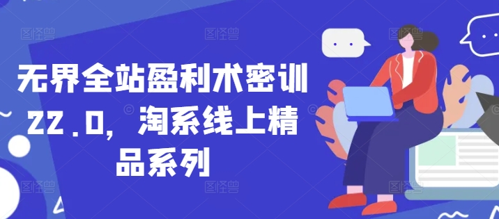 无界全站盈利术密训22.0，淘系线上精品系列-沐羽项目网