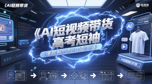 AI短视频带货高考短袖爆款解析制作全流程-沐羽项目网