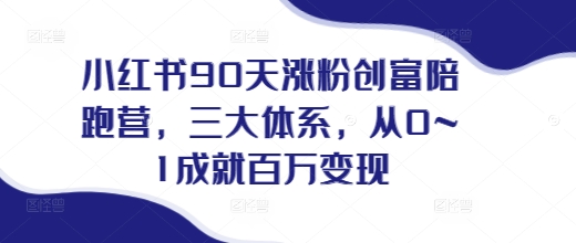 小红书90天涨粉创富陪跑营，​三大体系，从0~1成就百万变现，做小红书的最后一站-沐羽项目网