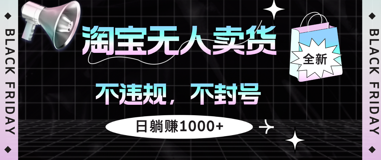 淘宝无人卖货4，不违规不封号，简单无脑，日躺赚1000+-沐羽项目网