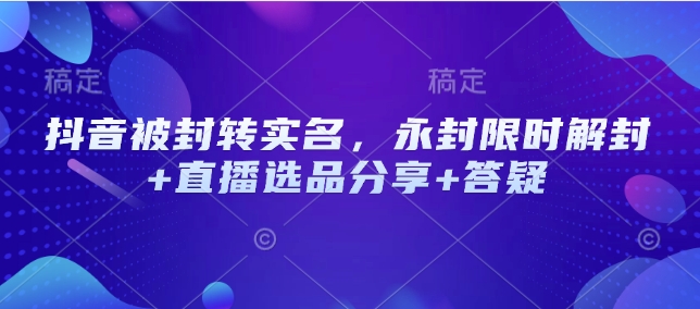 抖音被封转实名，永封限时解封+直播选品分享+答疑-沐羽项目网