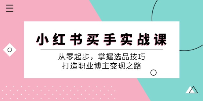 小红书买手实战课：从零起步，掌握选品技巧，打造职业博主变现之路-沐羽项目网