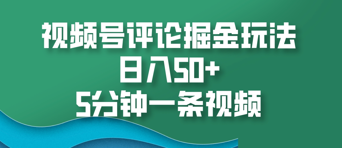 视频号评论掘金玩法，日入50+，5分钟一条视频-沐羽项目网