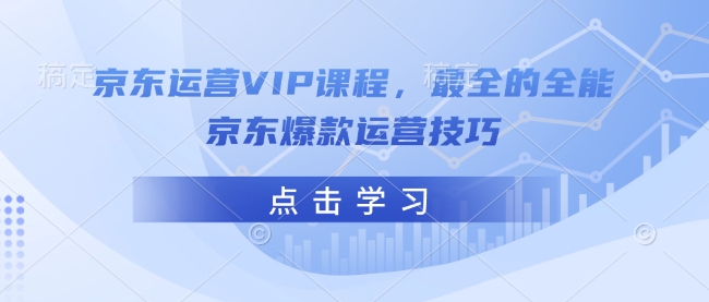 京东运营VIP课程，最全的全能京东爆款运营技巧-沐羽项目网