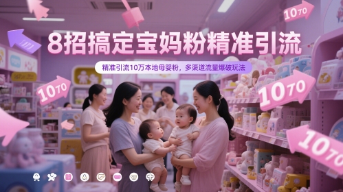 8招搞定宝妈粉精准引流，精准引流10万本地母婴粉，多渠道流量爆破玩法-沐羽项目网
