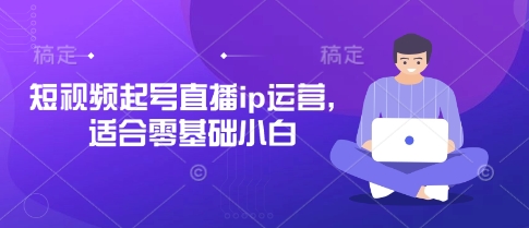短视频起号直播ip运营，适合零基础小白-沐羽项目网