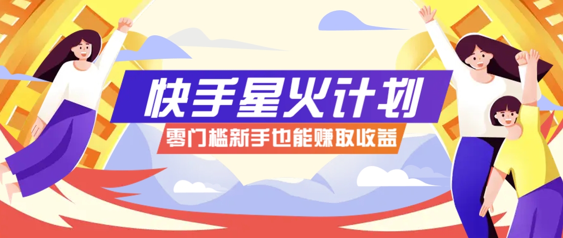 快手星火计划，零门槛、零粉丝也能参与，而且收益可观，一条视频爆赚7000+！-沐羽项目网