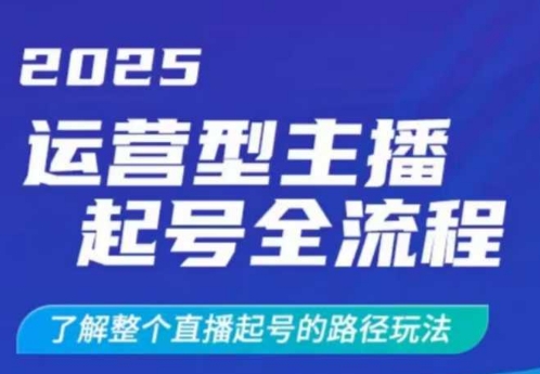 2025运营型主播起号全流程，了解整个直播起号的路径玩法(全程一个半小时，干货满满)-沐羽项目网