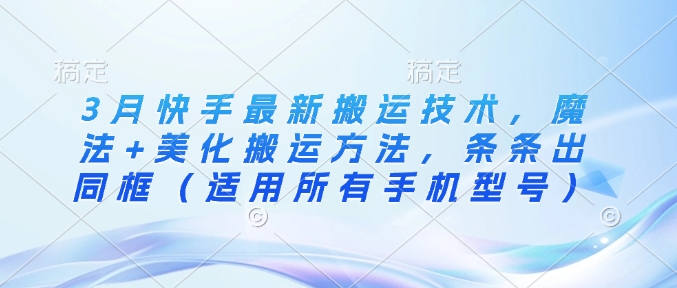 3月快手最新搬运技术，魔法+美化搬运方法，条条出同框(适用所有手机型号)-沐羽项目网