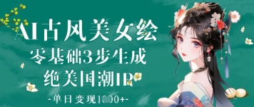 AI古风美女绘：零基础3步生成绝美国潮IP，单日变现1k+-沐羽项目网