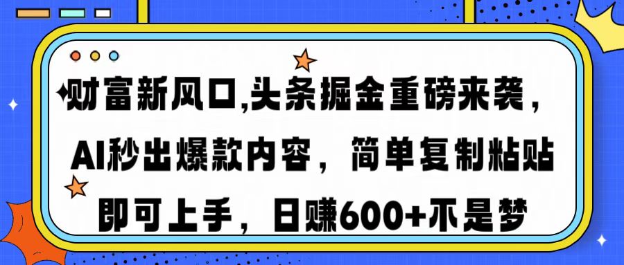 财富新风口,头条掘金重磅来袭AI秒出爆款内容简单复制粘贴即可上手，日…-沐羽项目网