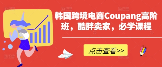 韩国跨境电商Coupang高阶班，酷胖卖家，必学课程-沐羽项目网
