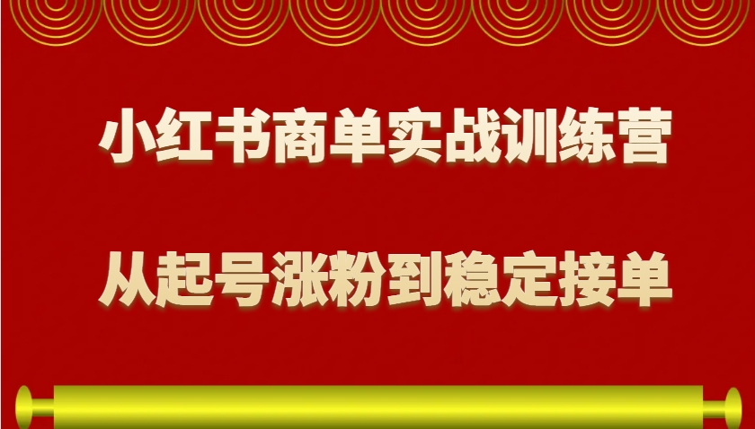 小红书商单实战训练营，从0到1教你如何变现，从起号涨粉到稳定接单，适合新手-沐羽项目网