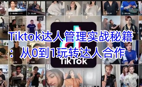 Tiktok达人管理实战秘籍：从0到1玩转达人合作-沐羽项目网