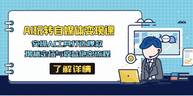 AI玩转自媒体变现课，实操AI工具打造爆款，揭秘定位与收益绝密流程-沐羽项目网