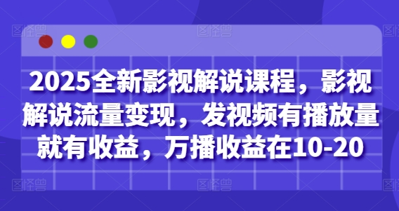 2025全新影视解说课程，影视解说流量变现，发视频有播放量就有收益，万播收益在10-20-沐羽项目网