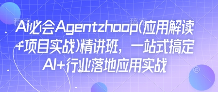 Ai必会Agent(应用解读+项目实战)精讲班，一站式搞定AI+行业落地应用实战-沐羽项目网