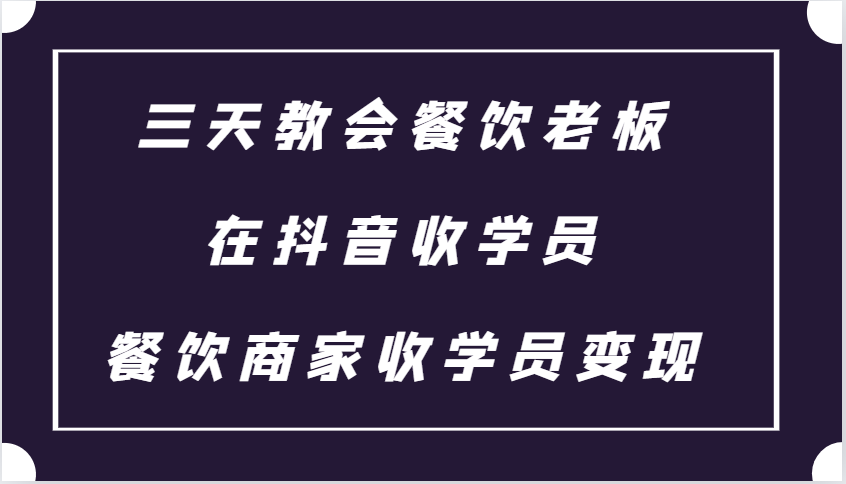 三天教会餐饮老板在抖音收学员 ，餐饮商家收学员变现课程-沐羽项目网