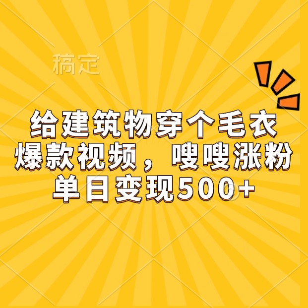 给建筑物穿个毛衣，爆款视频，嗖嗖涨粉，单日变现500+-沐羽项目网