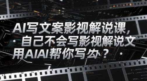 AI写文案影视解说课，自己不会写影视解说文案怎么办？用AI帮你写-沐羽项目网