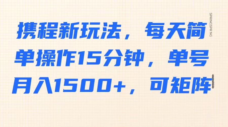 携程新玩法，每天简单操作15分钟，单号月入1500+，可矩阵-沐羽项目网