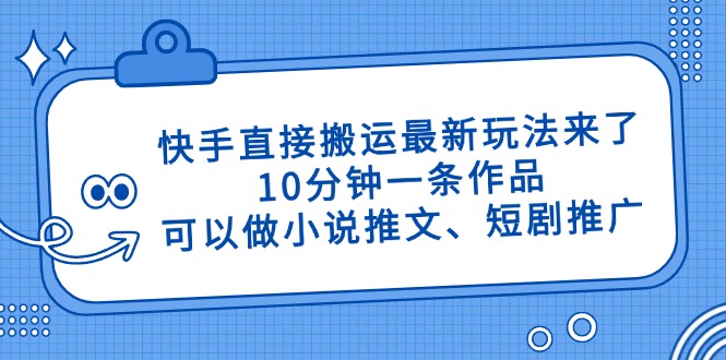 快手直接搬运最新玩法来了，10分钟一条作品，可以做小说推文、短剧推广…-沐羽项目网