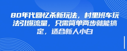 80年代回忆杀新玩法，村里班车玩法引爆流量，只需简单两步就能搞定，适合新人小白-沐羽项目网