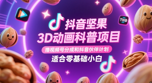抖音坚果3D动画科普项目，撸视频号分成和抖音伙伴计划，适合零基础小白-沐羽项目网