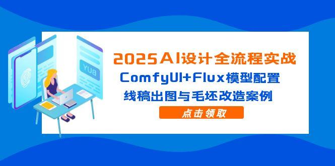 2025AI设计全流程实战：ComfyUI+Flux模型配置，线稿出图与毛坯改造案例-沐羽项目网