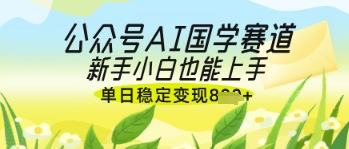 公众号AI国学爆文，国学赛道风口，新手小白也能轻松上手，单日稳定变现几张-沐羽项目网