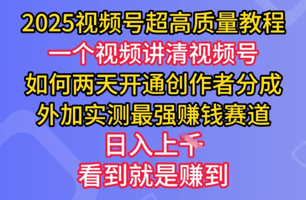 2025视频号超高质量教程，两天开通创作者分成，外加实测最强挣钱赛道，日入多张-沐羽项目网