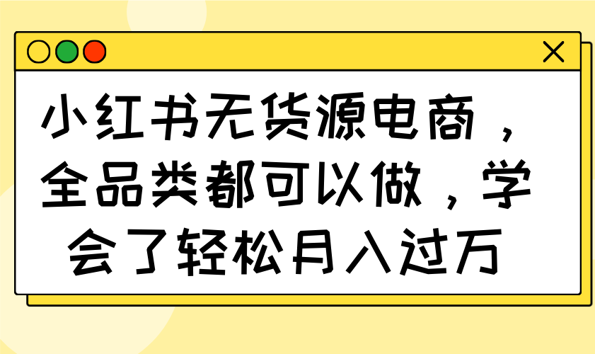 小红书无货源电商，全品类都可以做，学会了轻松月入过万-沐羽项目网