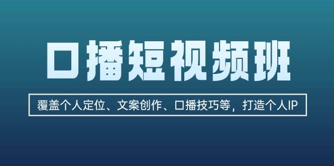 口播短视频班：覆盖个人定位、文案创作、口播技巧等，打造个人IP-沐羽项目网