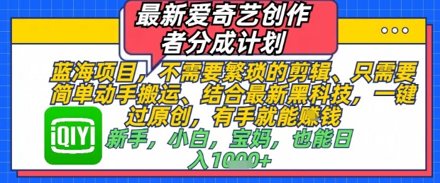 最新爱奇艺创作者分成计划，不需要繁琐的剪辑，只需要简单动手搬运，一键过原创，有手就能做-沐羽项目网