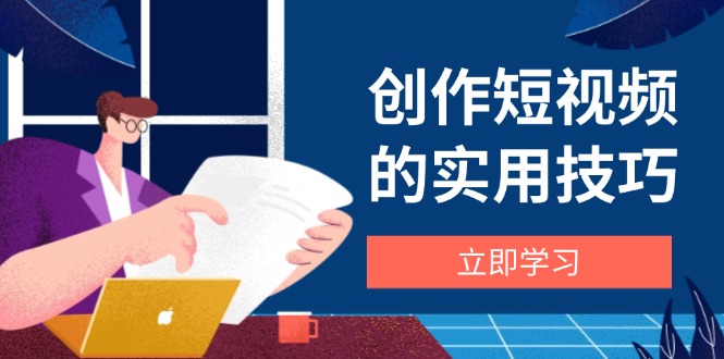 创作短视频的实用技巧，剪辑、设备、构图、文案一站式学习攻略-沐羽项目网