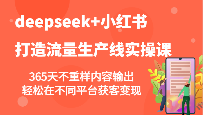 deepseek+小红书打造流量生产线实操课，365天不重样内容输出，轻松在不同平台获客变现-沐羽项目网