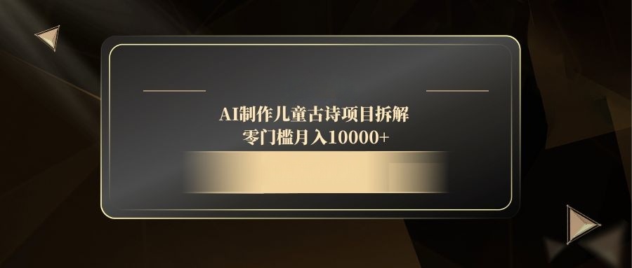 AI制作儿童古诗项目拆解，零门槛月入10000+-沐羽项目网