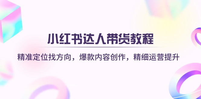 小红书达人带货教程：精准定位找方向，爆款内容创作，精细运营提升-沐羽项目网