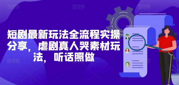 短剧最新玩法全流程实操分享，虐剧真人哭素材玩法，听话照做-沐羽项目网