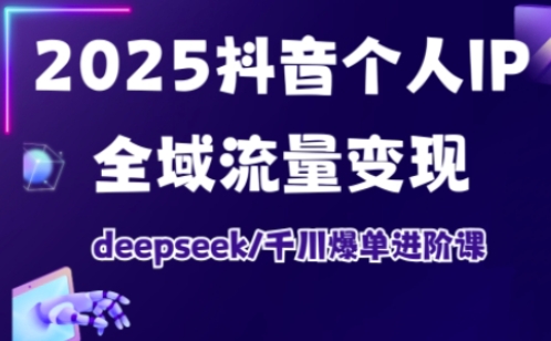 2025抖音个人IP全域流量变现进阶课，deepseek千川爆单进阶课-沐羽项目网