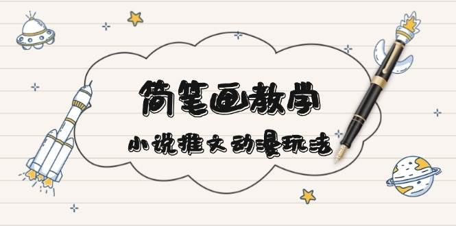 简笔画教学，小说推文动漫玩法，提供多种爆点文案写法，引爆社交媒-沐羽项目网
