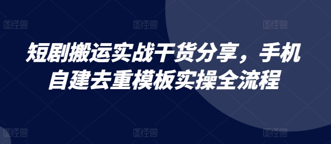 短剧搬运实战干货分享，手机自建去重模板实操全流程-沐羽项目网