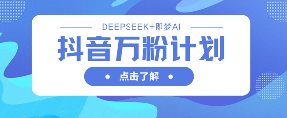 抖音万粉计划，利用DeepSeek+即梦AI生成视频，快速涨到万粉-沐羽项目网