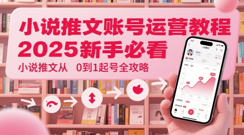 小说推文账号运营起号教程，2025新手必看，小说推文从0到1起号全攻略-沐羽项目网