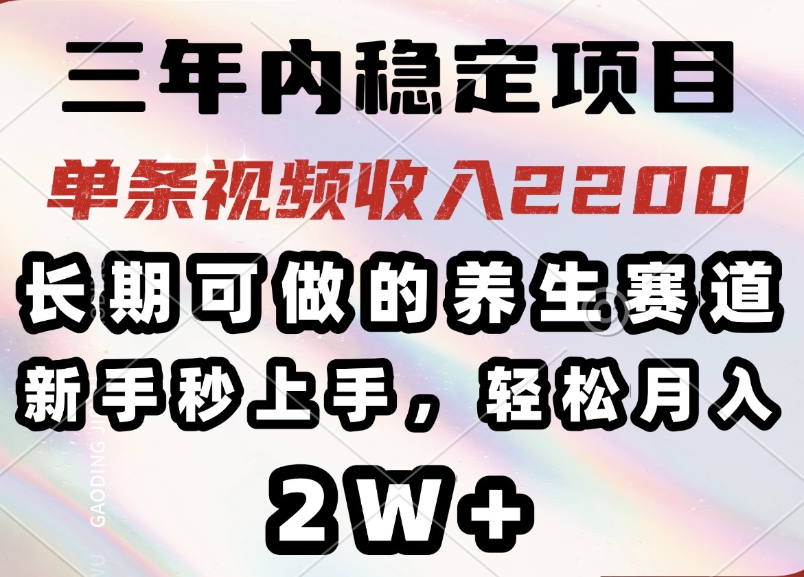 三年内稳定项目，长期可做的养生赛道，单条视频收入2200，新手秒上手，…-沐羽项目网
