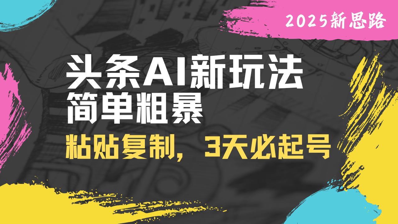 头条AI新玩法，简单粗暴，仅需粘贴复制，三天必起号-沐羽项目网