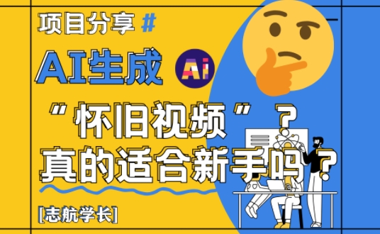AI生成怀旧视频真的很适合新手？详细讲解！-沐羽项目网