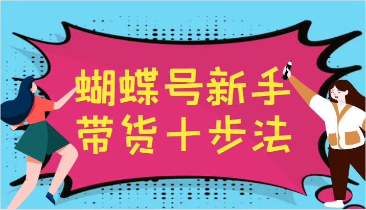 蝴蝶号新手带货十步法，建立自己的玩法体系，跟随平台变化不断更迭-沐羽项目网
