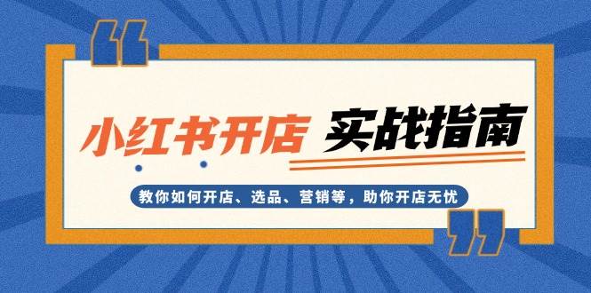 小红书开店实战指南：教你如何开店、选品、营销等，助你开店无忧-沐羽项目网