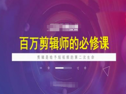 百万剪辑师必修课，剪辑是给予短视频的第二次生命-沐羽项目网